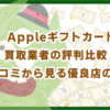 Appleギフトカード買取業者の評判比較！口コミから見る優良店の特徴