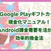 Google Playギフトカード現金化マニュアル！Android課金需要を活かした効率的換金法