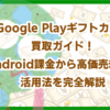 Google Playギフトカード買取ガイド！Android課金から高価売却まで活用法を完全解説