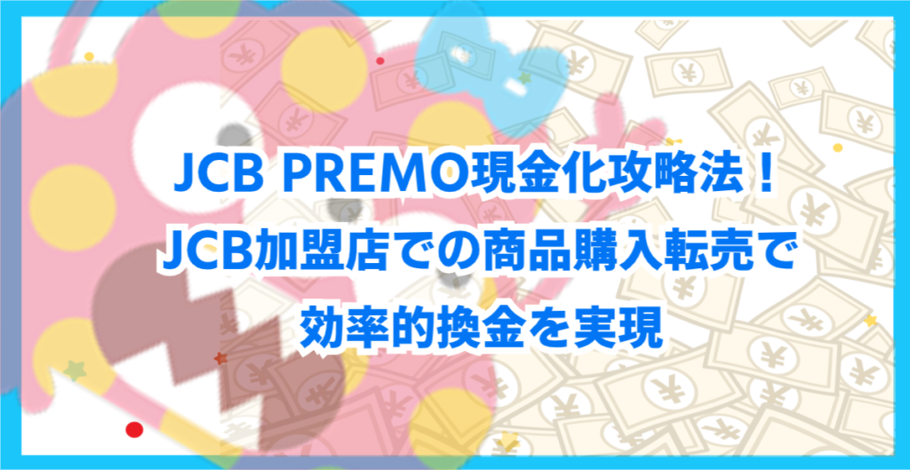 JCB PREMO現金化攻略法！JCB加盟店での商品購入転売で効率的換金を実現