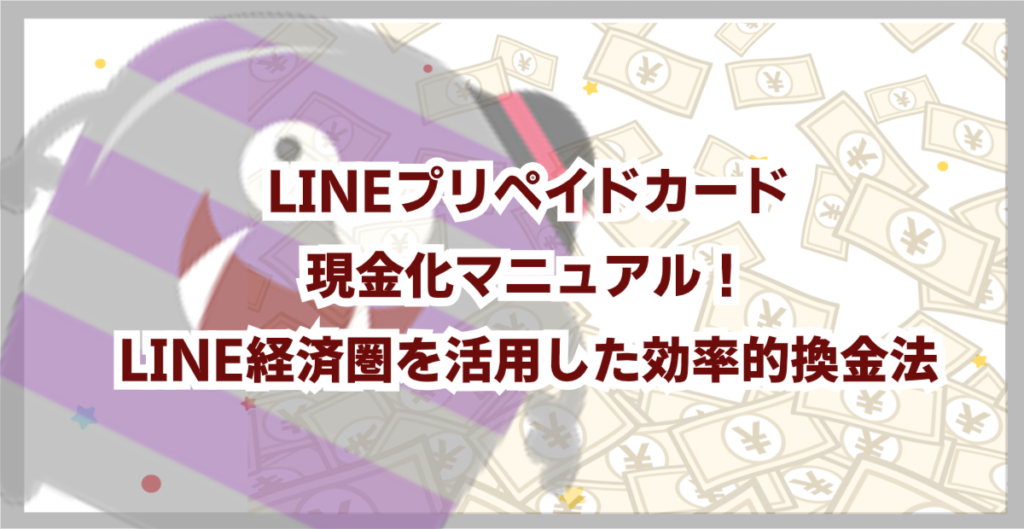 LINEプリペイドカード現金化マニュアル！LINE経済圏を活用した効率的換金法