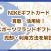 NIKEギフトカード買取・活用術！スポーツブランドギフト券の売却・利用方法を解説