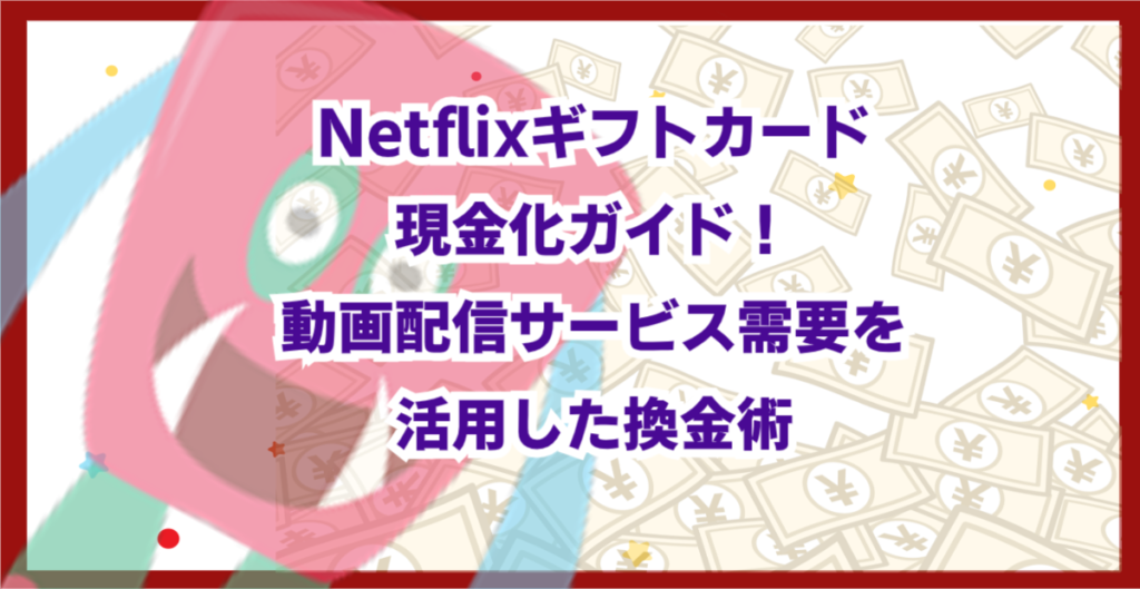 Netflixギフトカード現金化ガイド！動画配信サービス需要を活用した換金術
