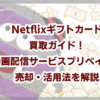 Netflixギフトカード買取ガイド！動画配信サービスプリペイドの売却・活用法を解説