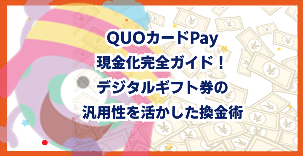 QUOカードPay現金化完全ガイド！デジタルギフト券の汎用性を活かした換金術