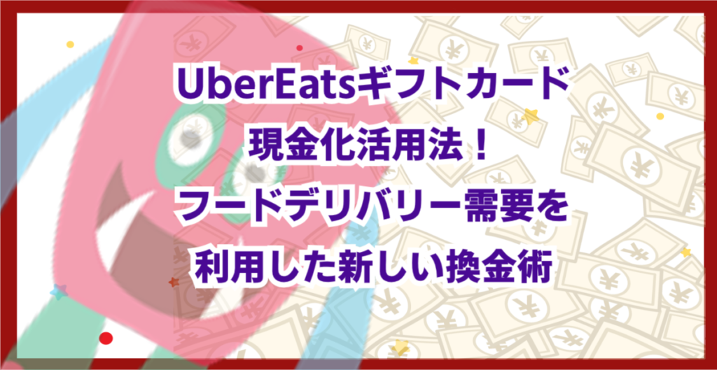 UberEatsギフトカード現金化活用法！フードデリバリー需要を利用した新しい換金術