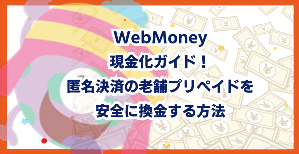 WebMoney現金化ガイド！匿名決済の老舗プリペイドを安全に換金する方法