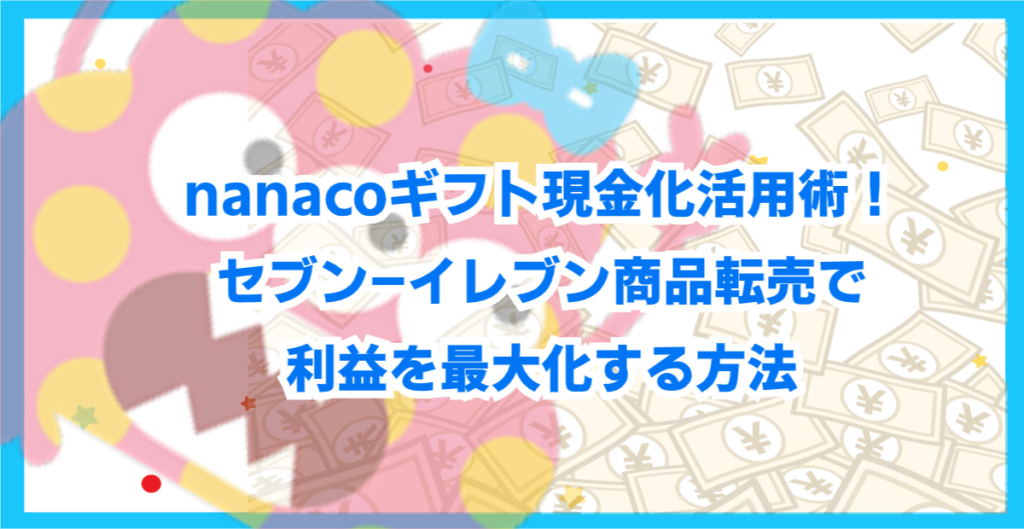 nanacoギフト現金化活用術！セブン-イレブン商品転売で利益を最大化する方法