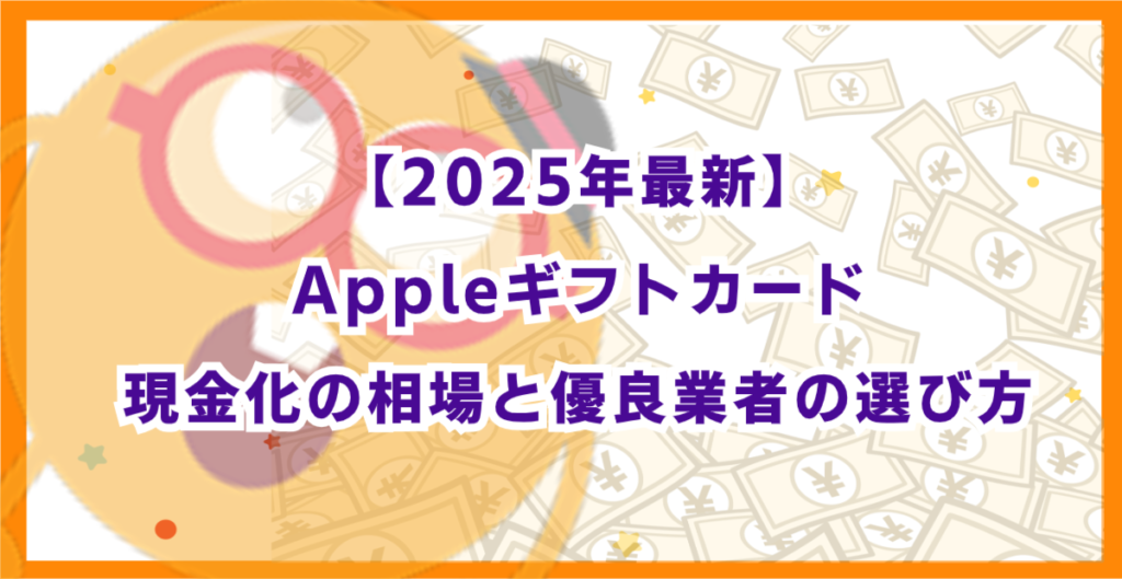 【2025年最新】Appleギフトカード現金化の相場と優良業者の選び方