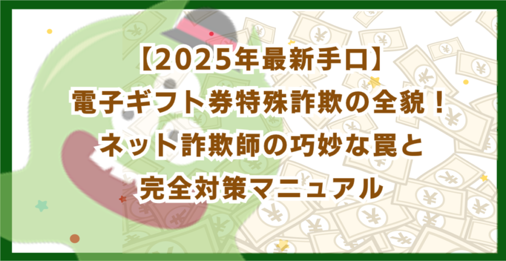 【2025年最新手口】電子ギフト券特殊詐欺の全貌！ネット詐欺師の巧妙な罠と完全対策マニュアル