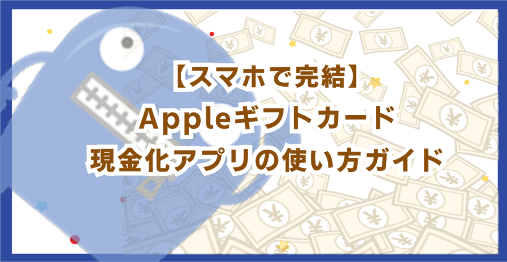 【スマホで完結】Appleギフトカード現金化アプリの使い方ガイド