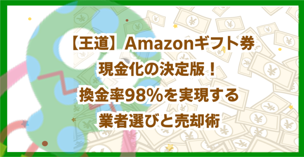 【王道】Amazonギフト券現金化の決定版！換金率98%を実現する業者選びと売却術
