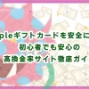 Appleギフトカードを安全に売る！初心者でも安心の高換金率サイト徹底ガイド